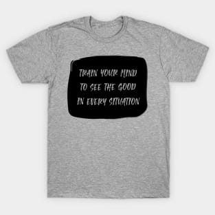 Train Your Mind To See The Good In Every Situation black T-Shirt